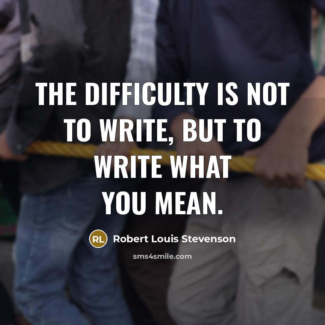 “The difficulty is not to write, but to write what…” quote by Robert Louis Stevenson