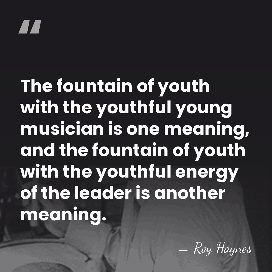 The fountain of youth with the youthful young musician is one meaning,&hellip; - Roy Haynes