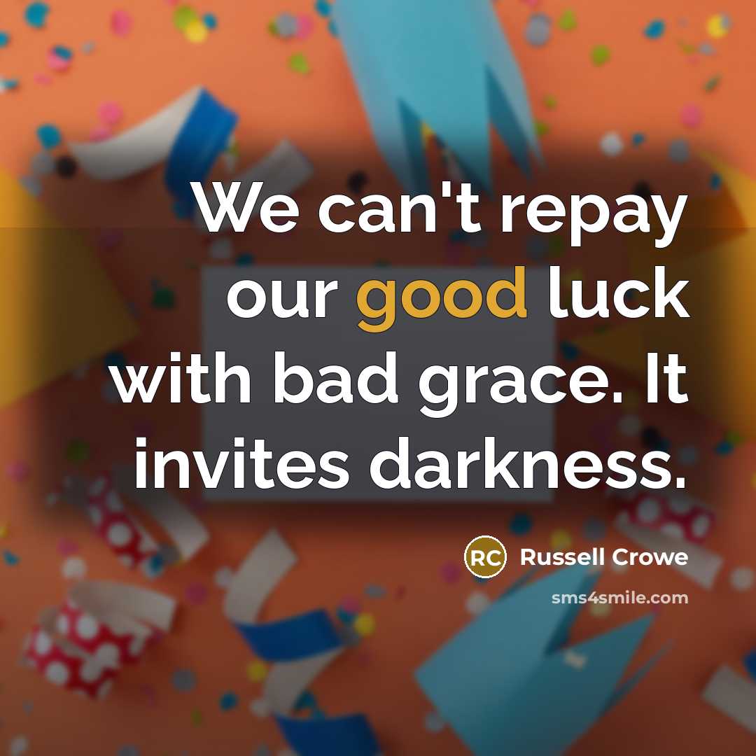 “We can't repay our good luck with bad grace. It…” quote by Russell Crowe