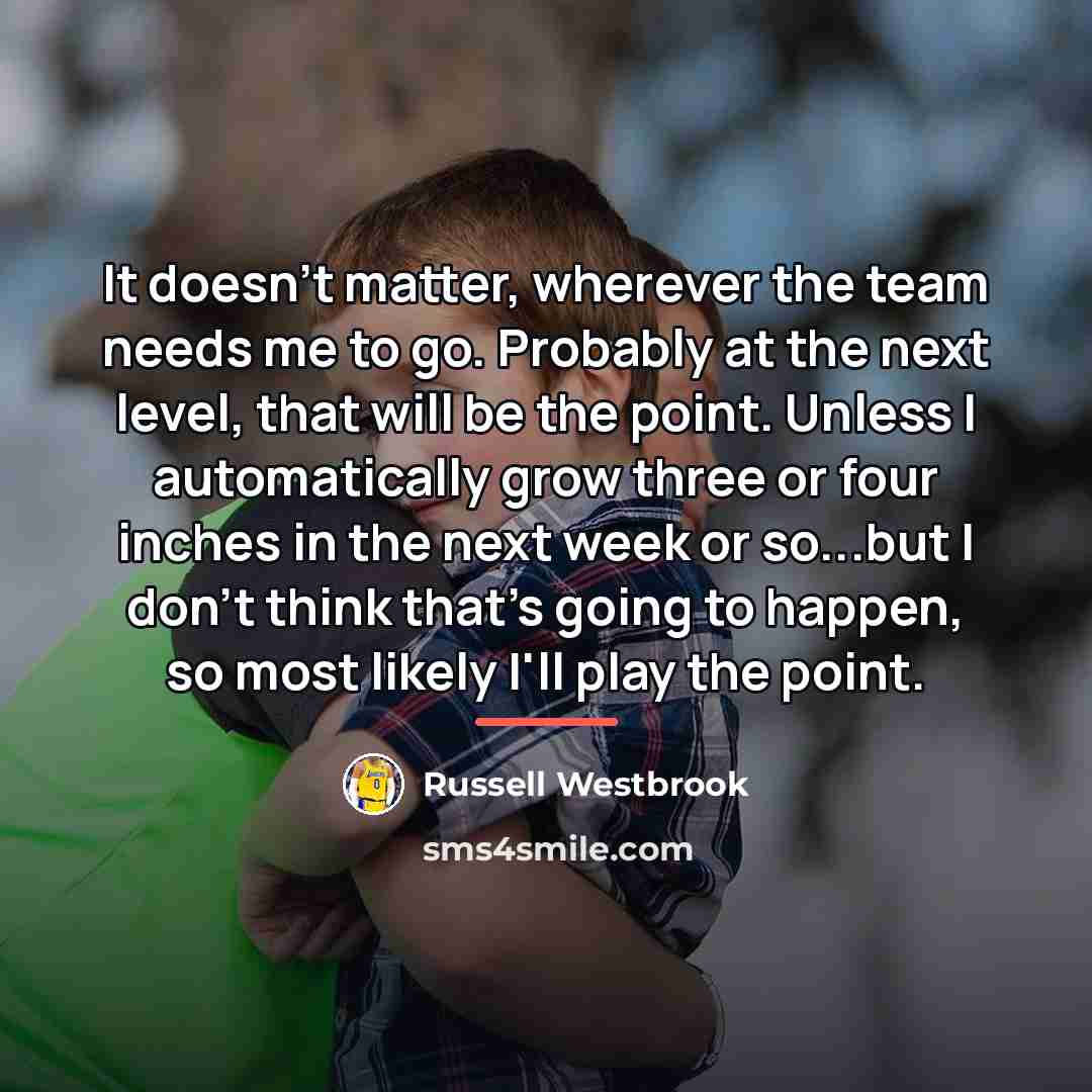 “It doesn't matter, wherever the team needs me to go.…” quote by Russell Westbrook