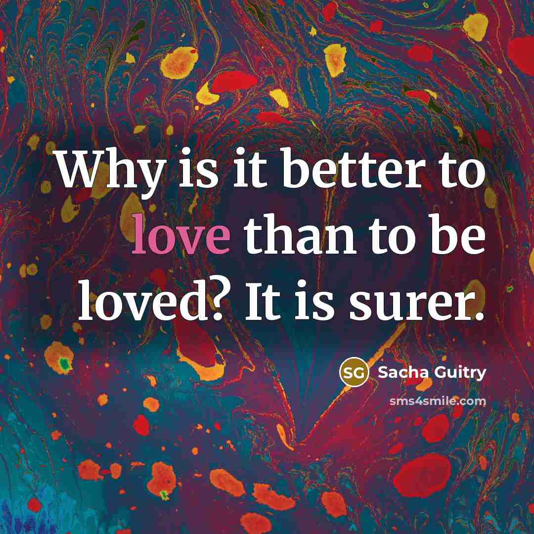 “Why is it better to love than to be loved?…” quote by Sacha Guitry