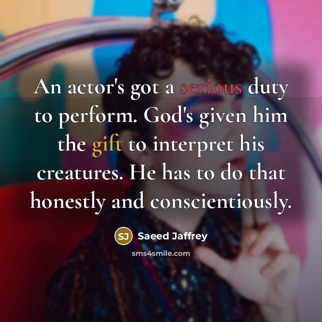 “An actor's got a serious duty to perform. God's given…” quote by Saeed Jaffrey