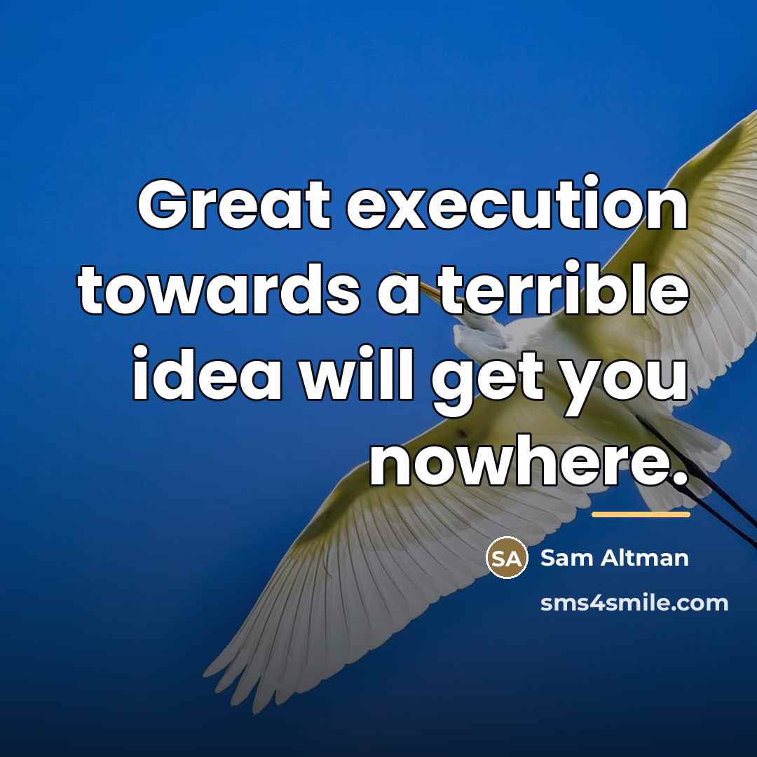 “Great execution towards a terrible idea will get you nowhere.…” quote by Sam Altman