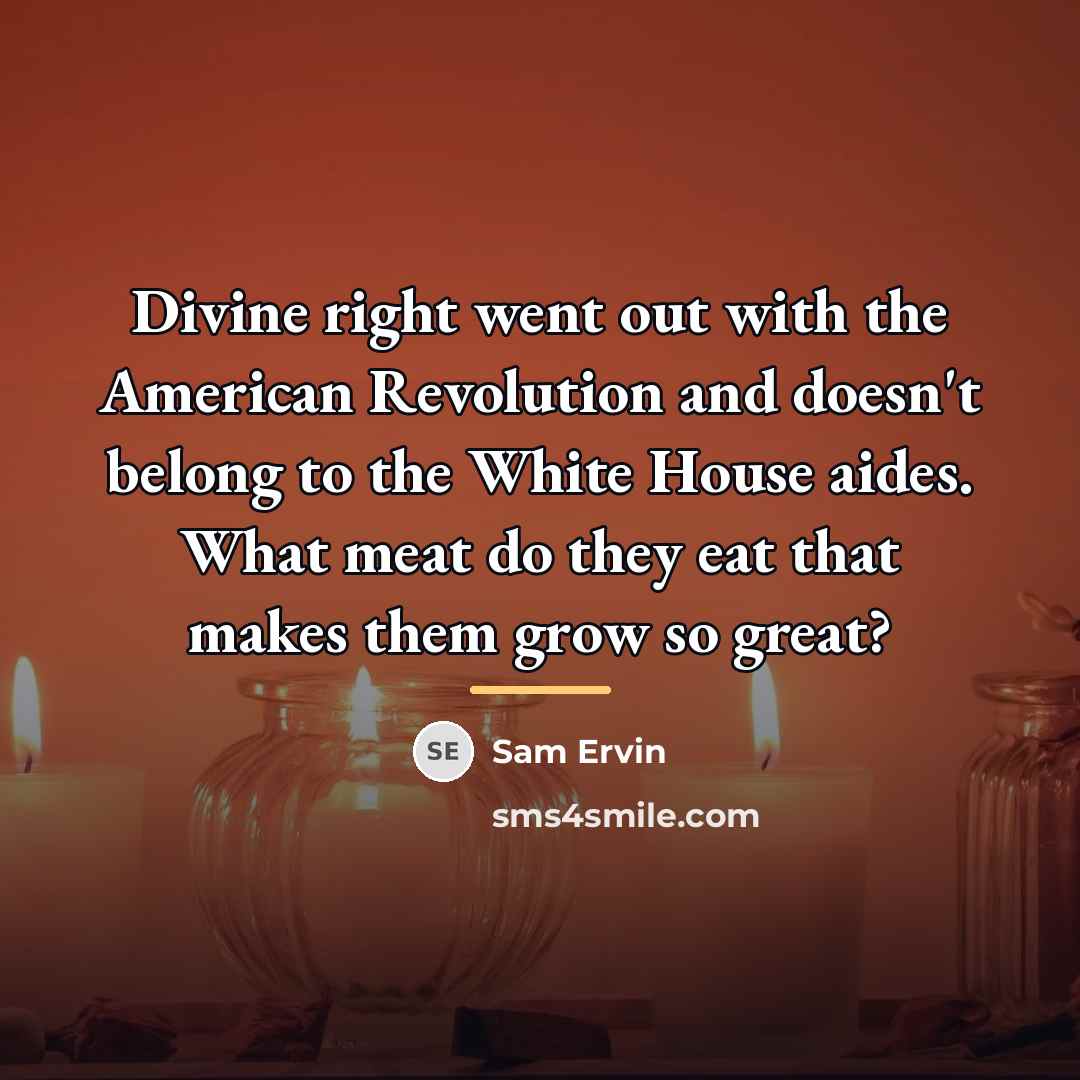 “Divine right went out with the American Revolution and doesn't…” quote by Sam Ervin