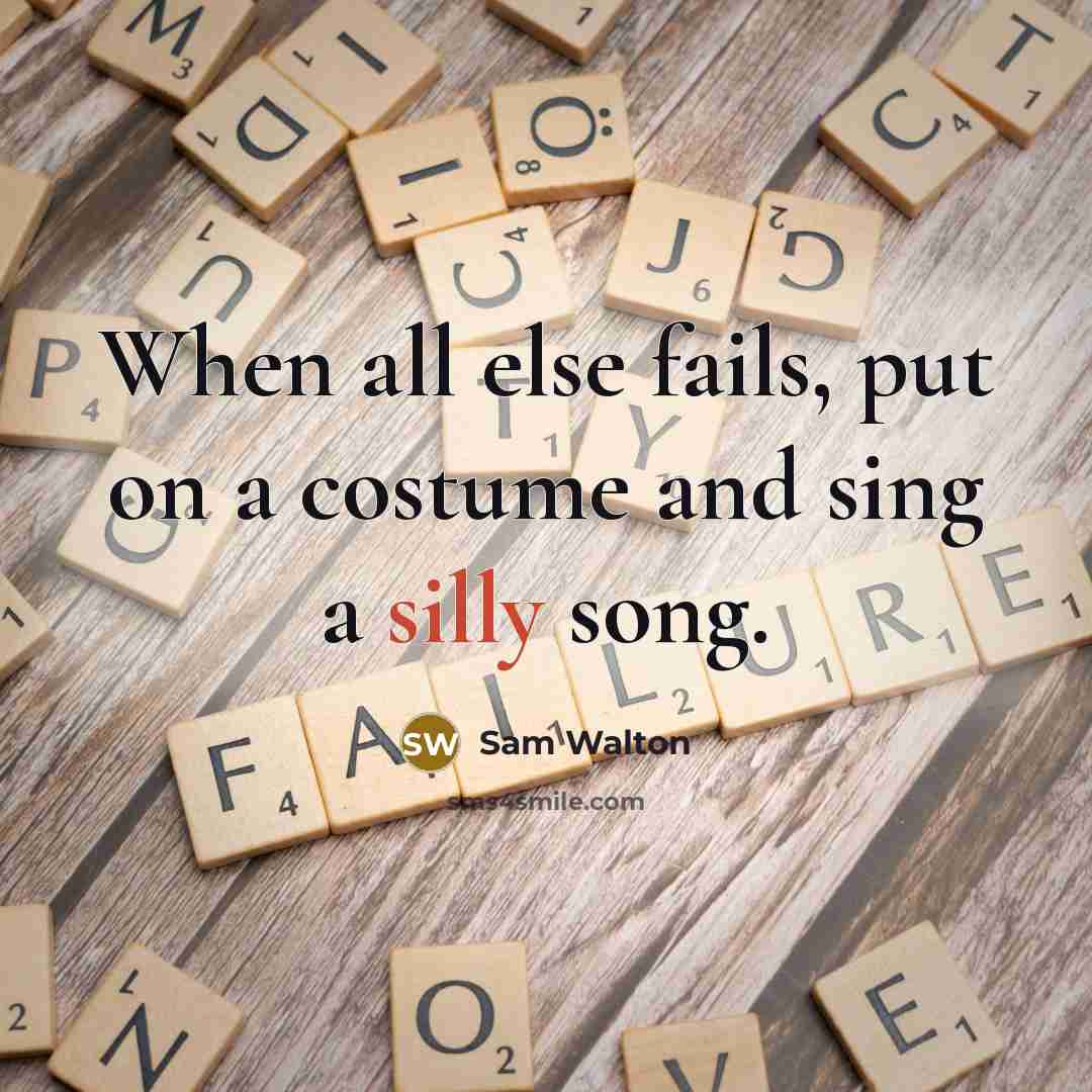 “When all else fails, put on a costume and sing…” quote by Sam Walton