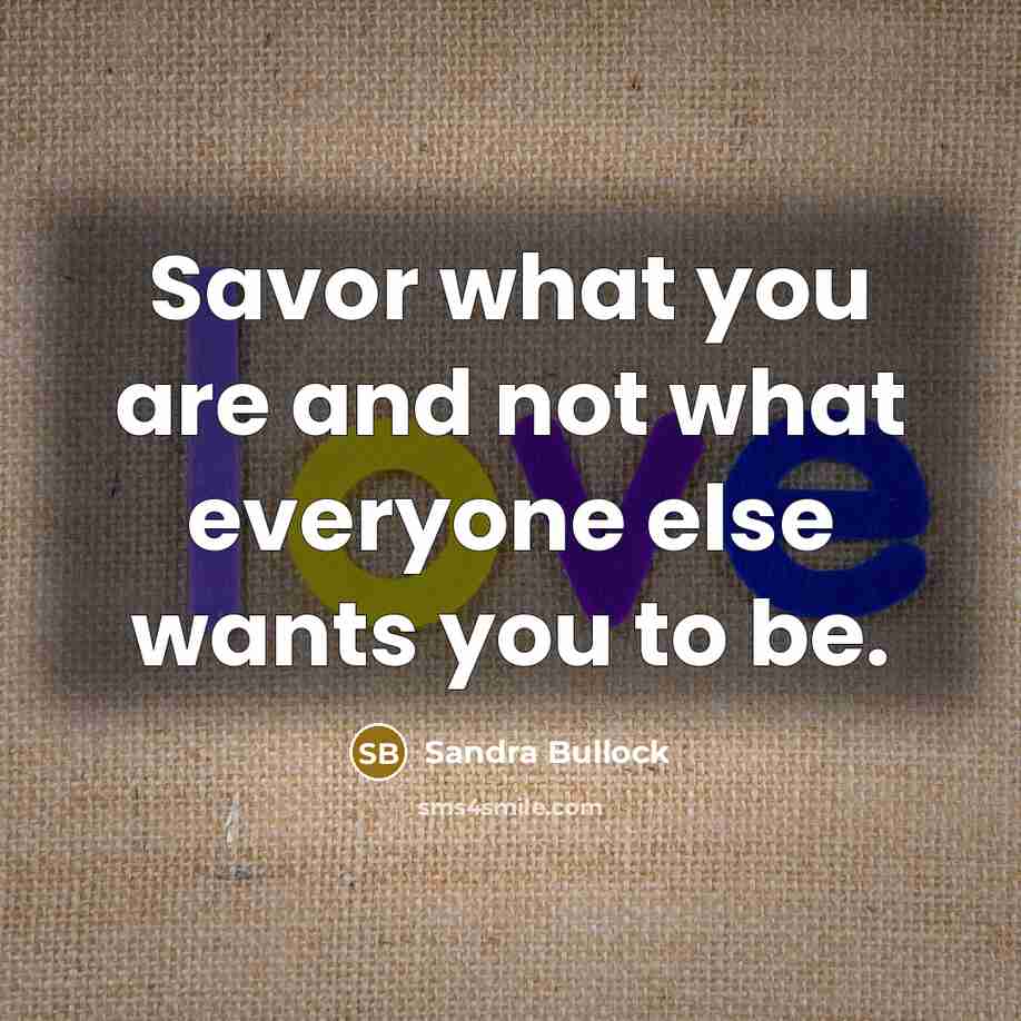 “Savor what you are and not what everyone else wants…” quote by Sandra Bullock