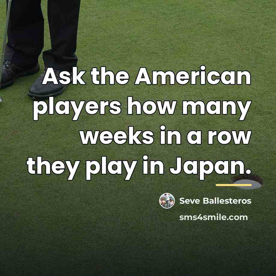 “Ask the American players how many weeks in a row…” quote by Seve Ballesteros