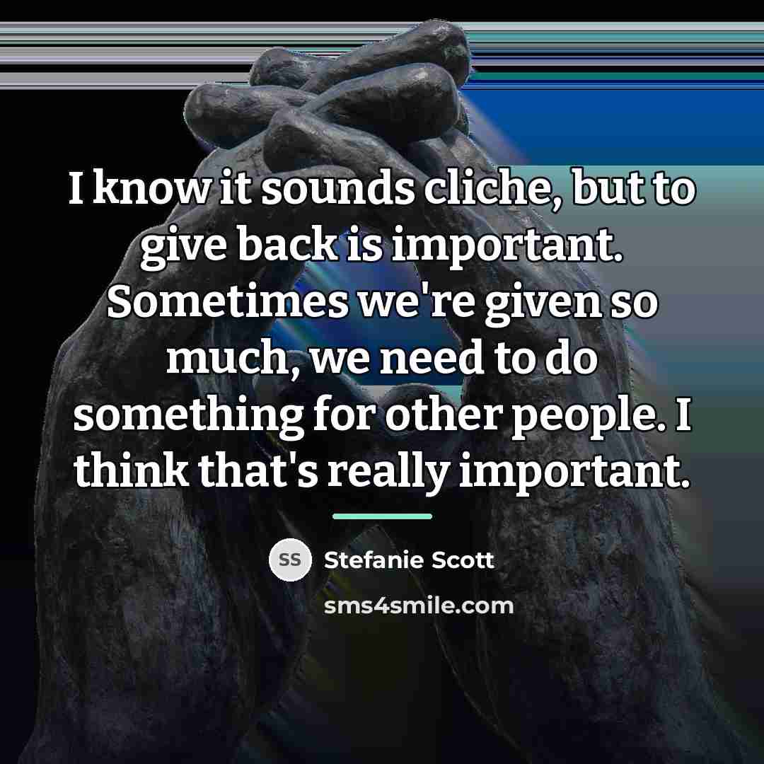 “I know it sounds cliche, but to give back is…” quote by Stefanie Scott