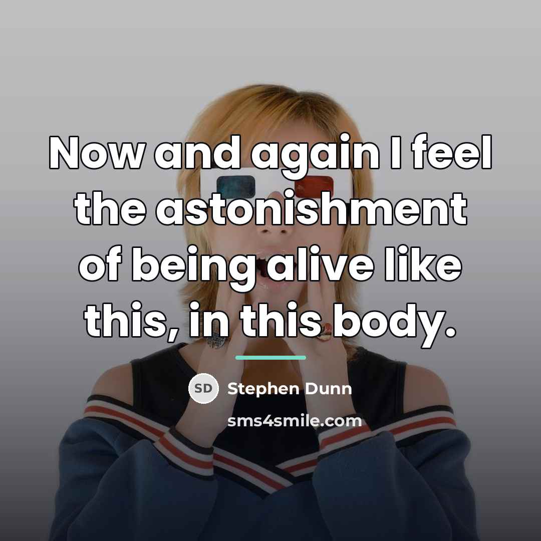 “Now and again I feel the astonishment of being alive…” quote by Stephen Dunn