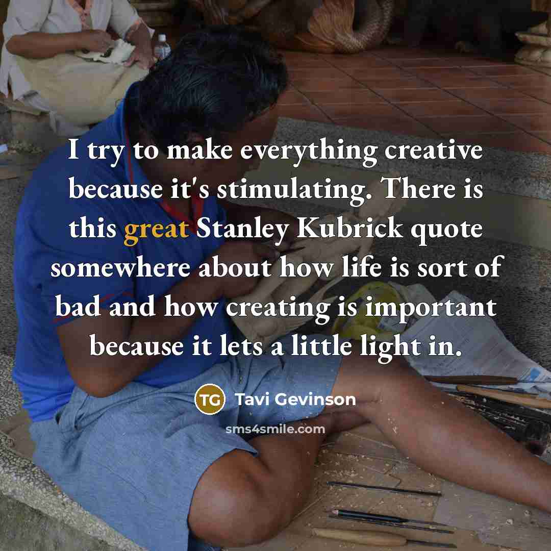 “I try to make everything creative because it's stimulating. There…” quote by Tavi Gevinson