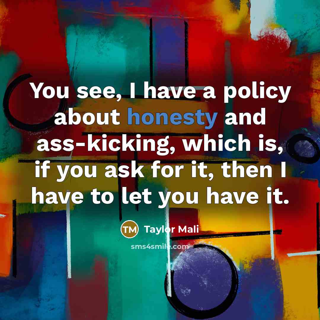 “You see, I have a policy about honesty and ass-kicking,…” quote by Taylor Mali