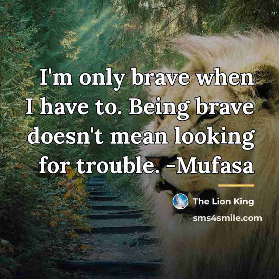“I'm only brave when I have to. Being brave doesn't…” quote by The Lion King