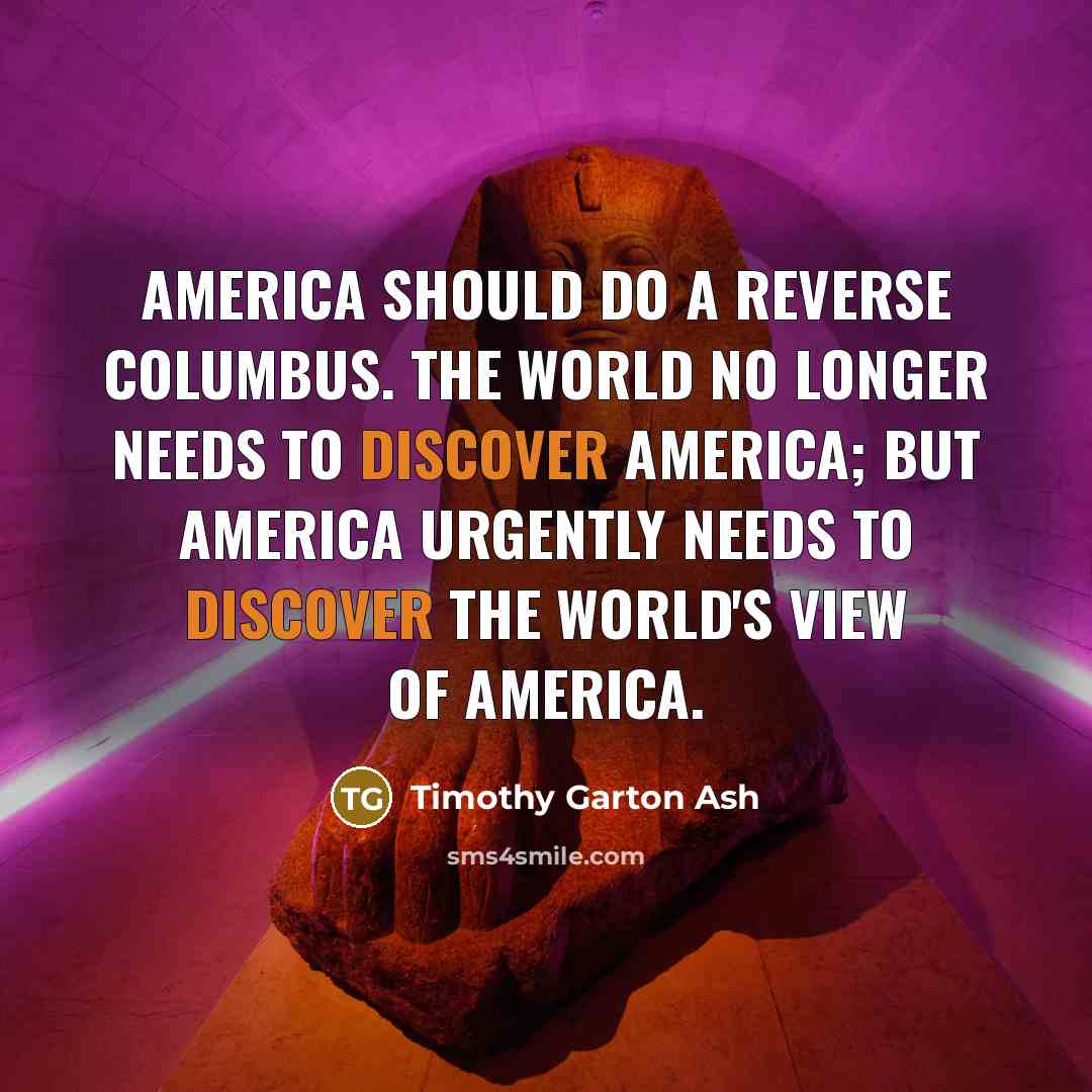 “America should do a reverse Columbus. The world no longer…” quote by Timothy Garton Ash