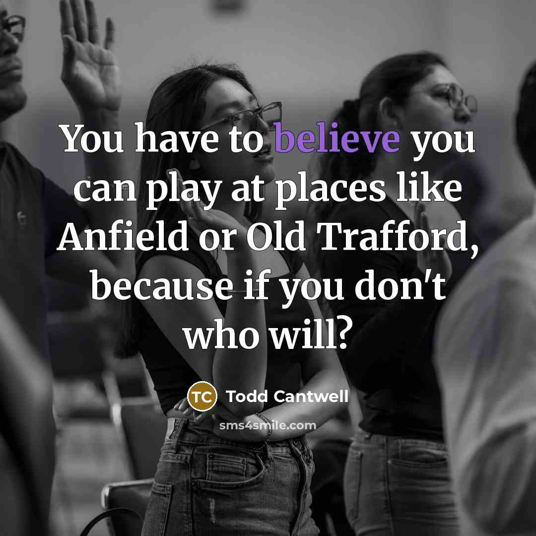 “You have to believe you can play at places like…” quote by Todd Cantwell