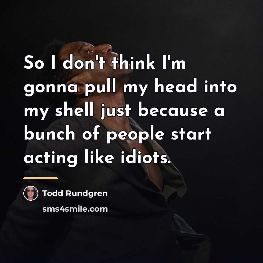 “So I don't think I'm gonna pull my head into…” quote by Todd Rundgren
