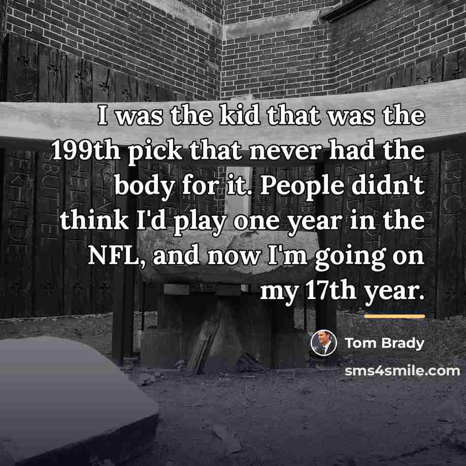 “I was the kid that was the 199th pick that…” quote by Tom Brady