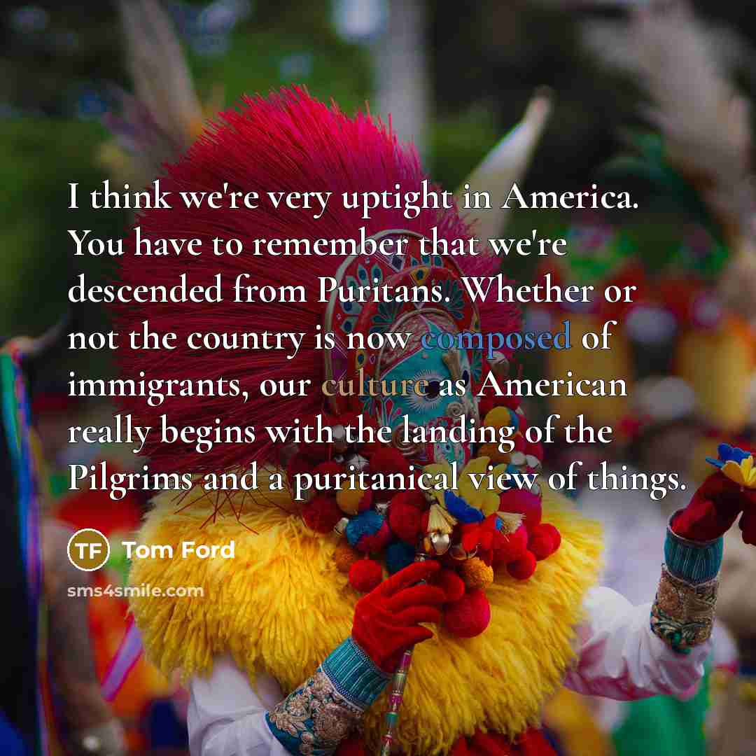“I think we're very uptight in America. You have to…” quote by Tom Ford