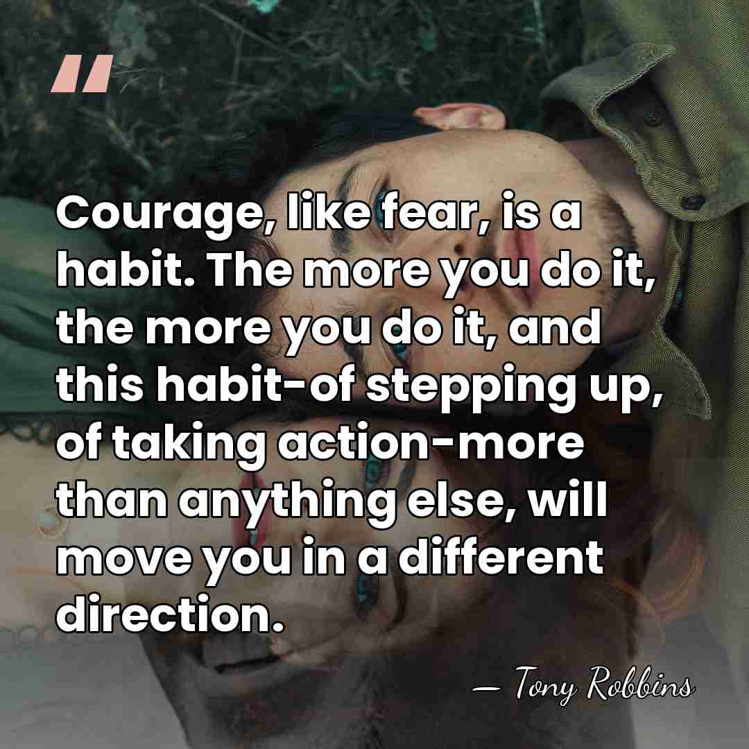 Courage, like fear, is a habit. The more you do it, the&hellip; - Tony Robbins