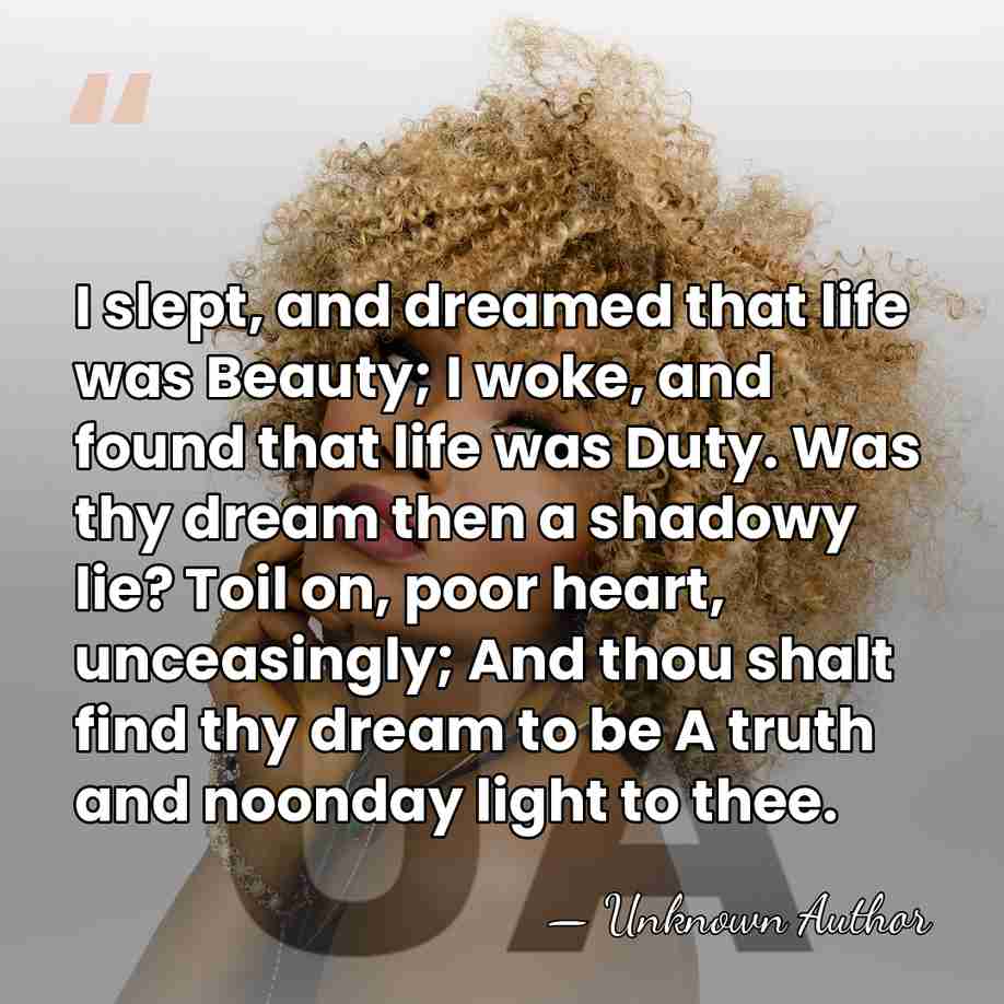 I slept, and dreamed that life was Beauty; I woke, and found&hellip; - Unknown Author