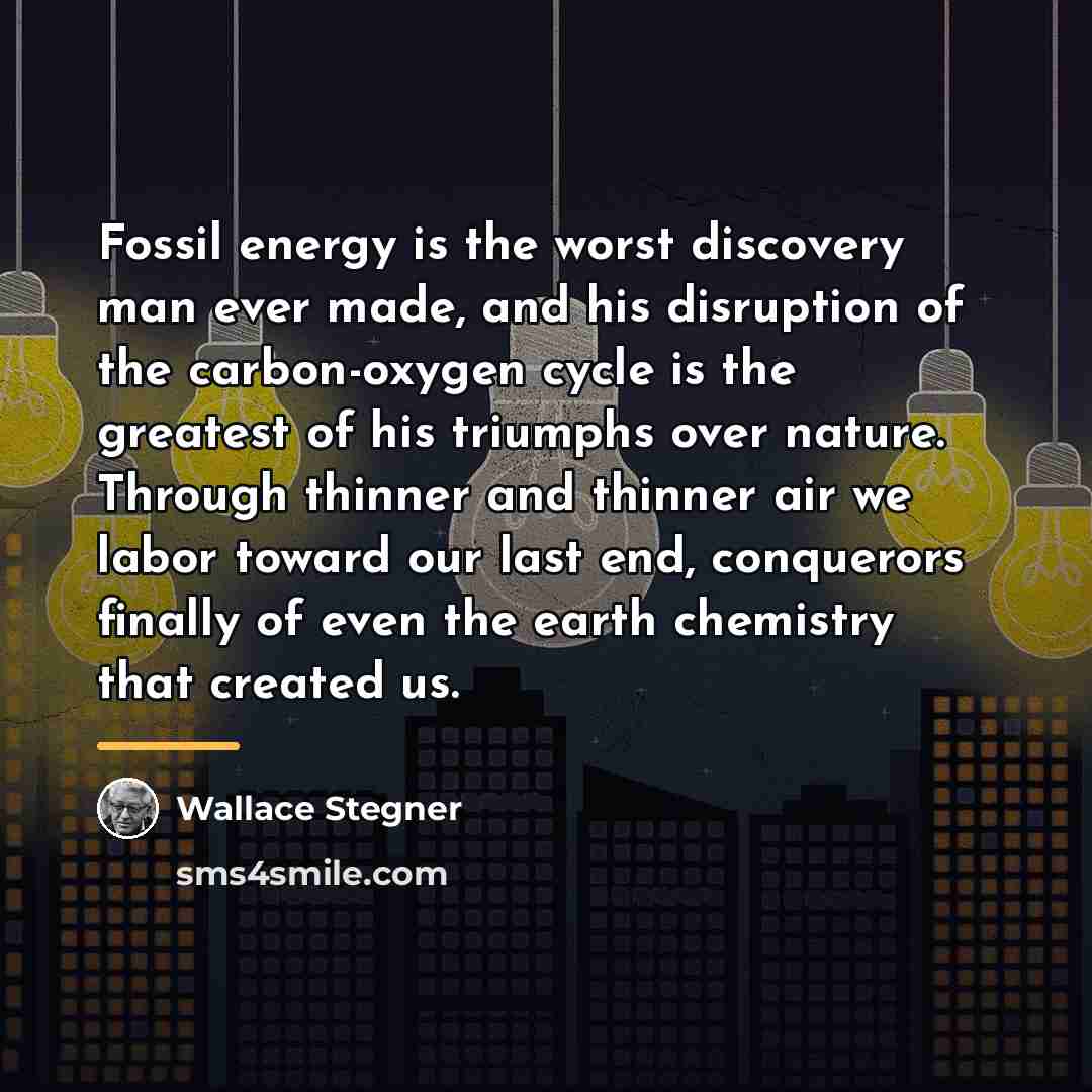 “Fossil energy is the worst discovery man ever made, and…” quote by Wallace Stegner