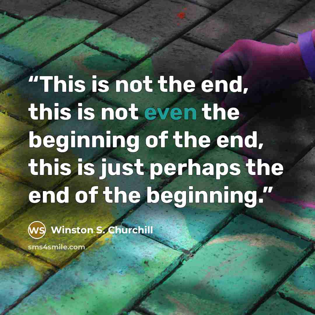 “This is not the end, this is not even the beginning of the end, this is just perhaps the end of the beginning.” quote by Winston S. Churchill
