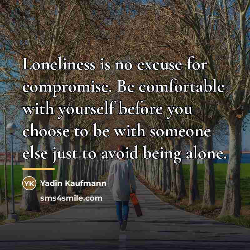 “Loneliness is no excuse for compromise. Be comfortable with yourself…” quote by Yadin Kaufmann
