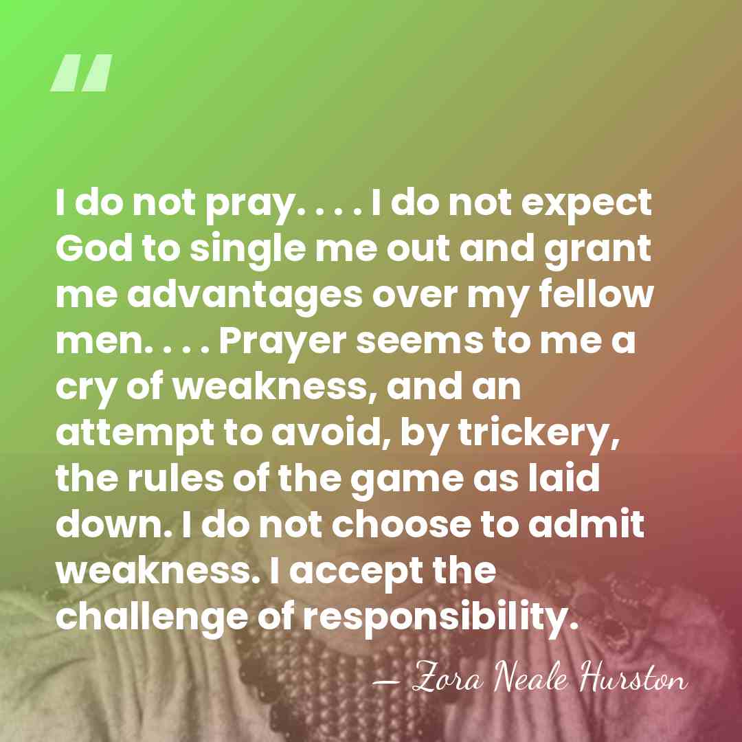 I do not pray. . . . I do not expect God&hellip; - Zora Neale Hurston