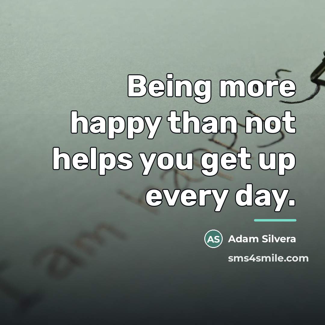 “Being more happy than not helps you get up every…” quote by Adam Silvera