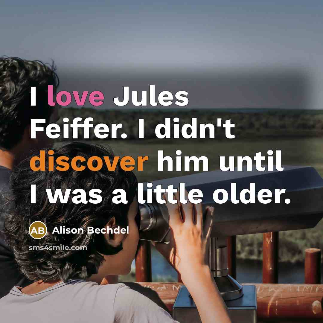 “I love Jules Feiffer. I didn't discover him until I was a little older.” quote by Alison Bechdel