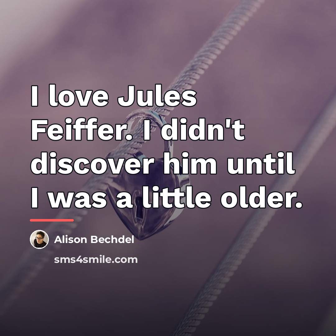 “I love Jules Feiffer. I didn't discover him until I…” quote by Alison Bechdel