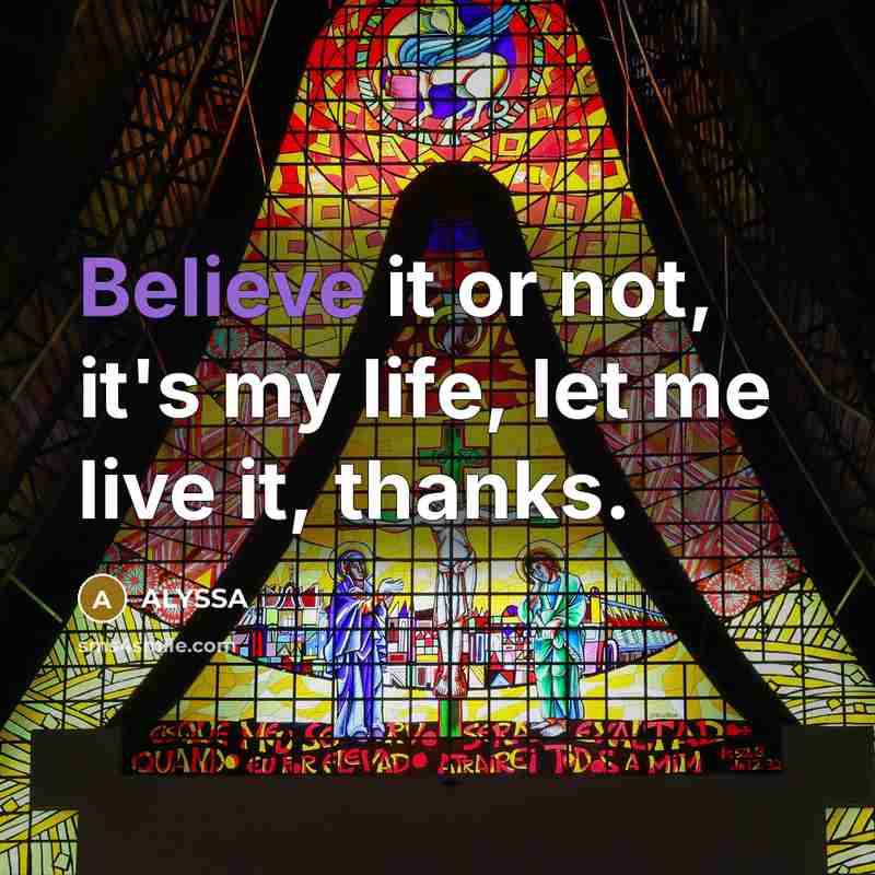 “Believe it or not, it's my life, let me live…” quote by ALYSSA