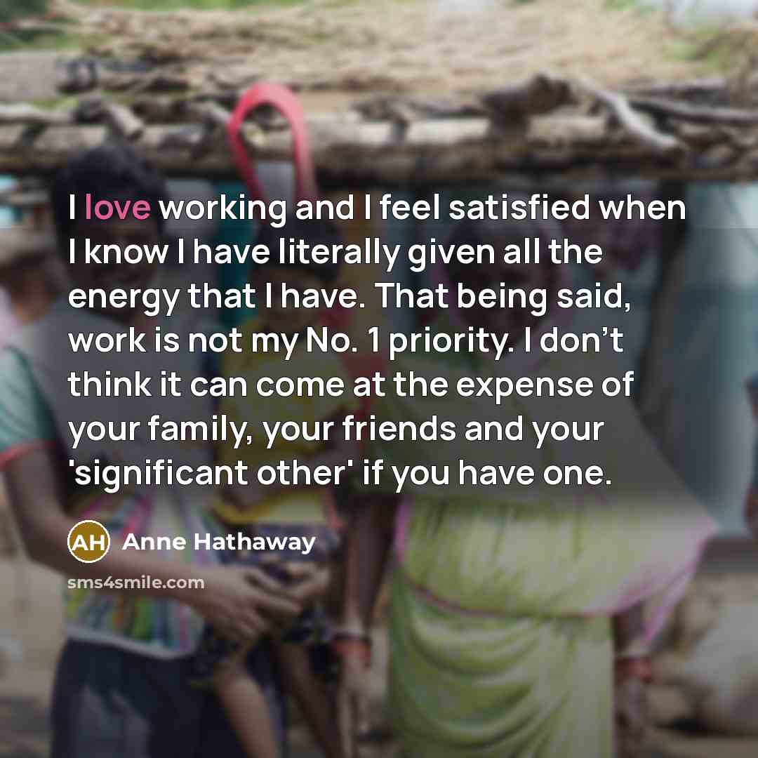 “I love working and I feel satisfied when I know…” quote by Anne Hathaway