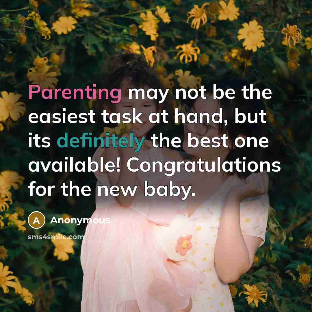 “Parenting may not be the easiest task at hand, but its definitely the best one available! Congratulations for the new baby.” quote by Anonymous