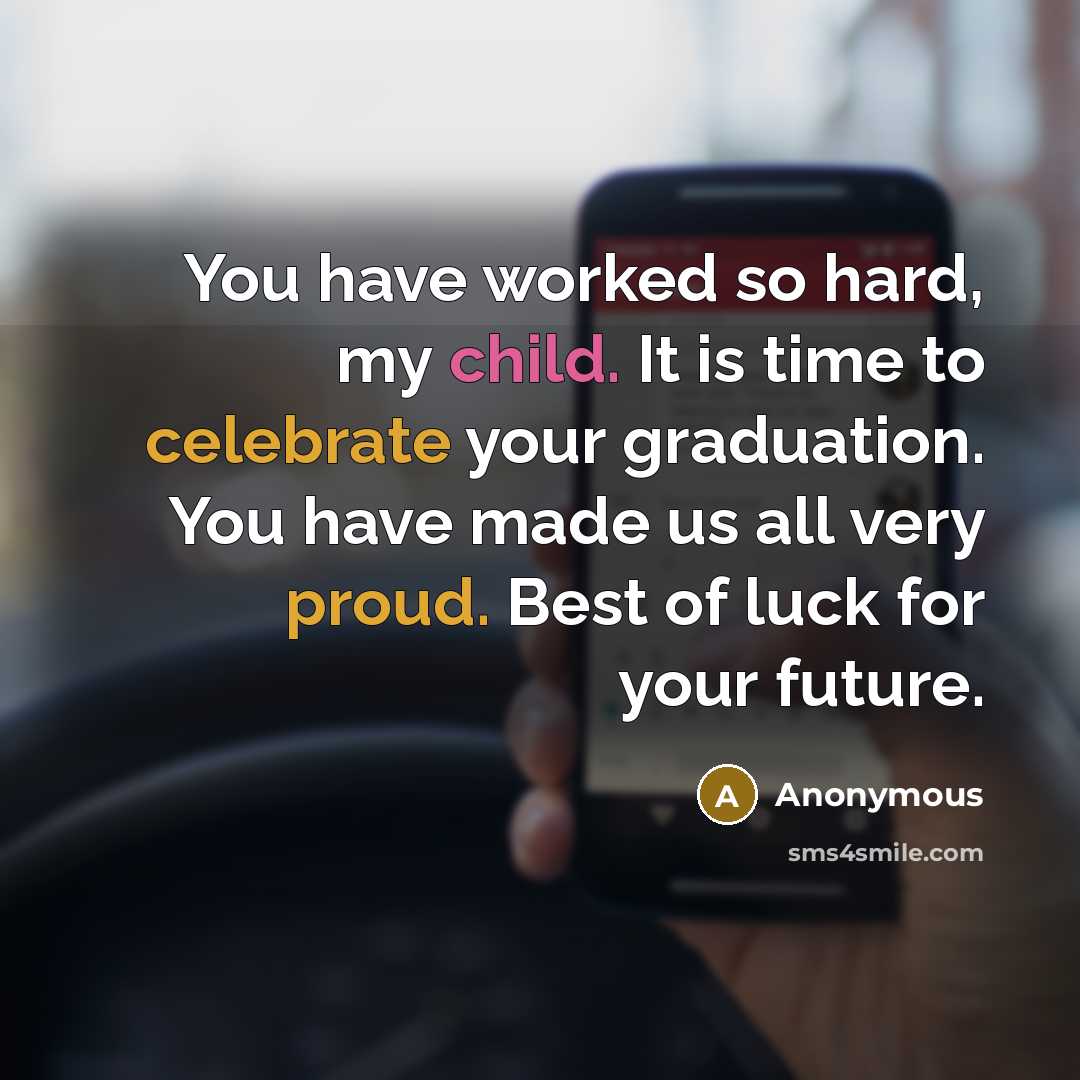 “You have worked so hard, my child. It is time to celebrate your graduation. You have made us all very proud. Best of luck for your future.” quote by Anonymous