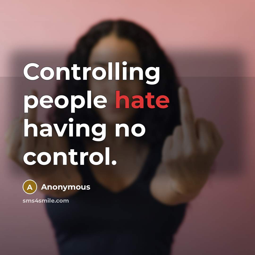 “Controlling people hate having no control.” quote by Anonymous