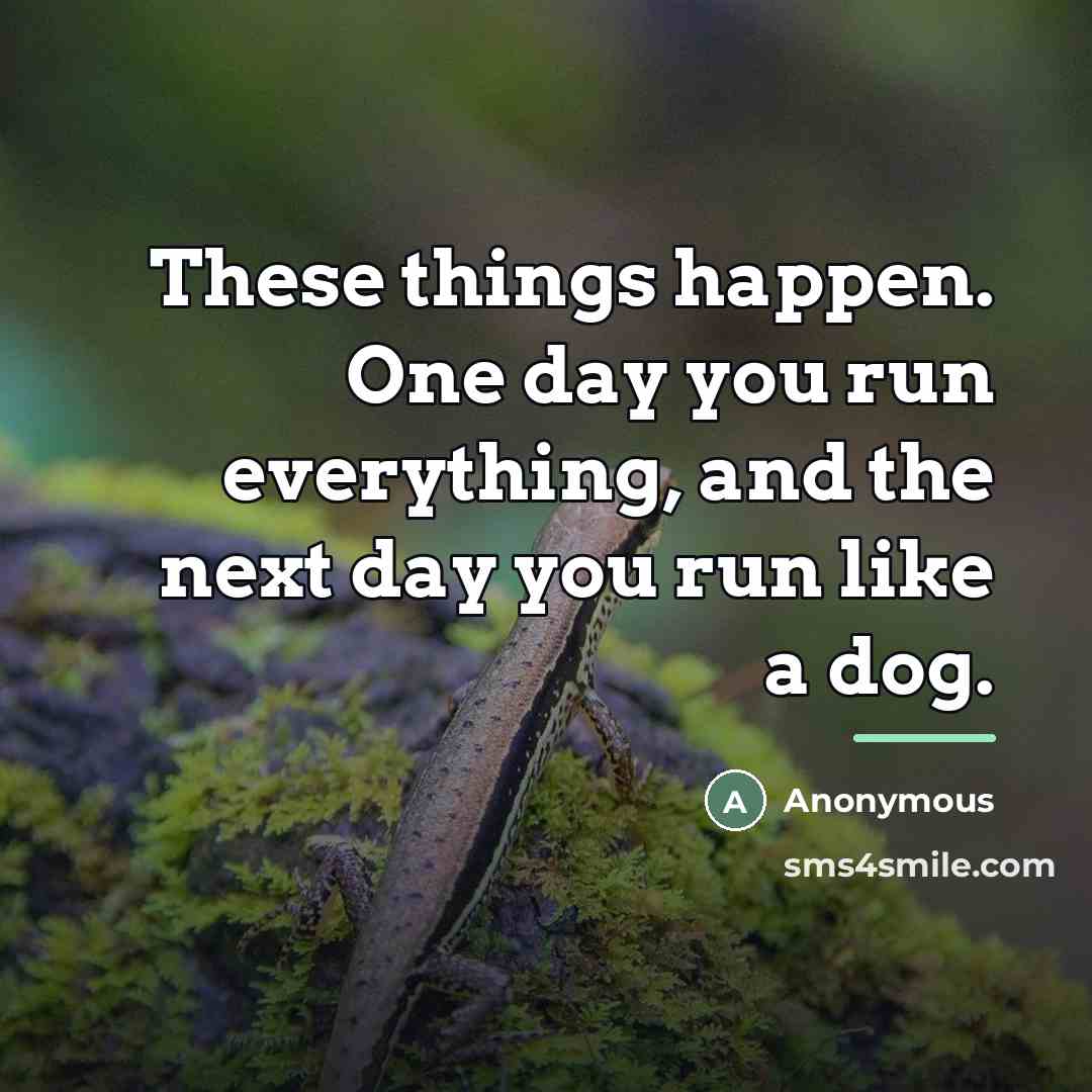 “These things happen. One day you run everything, and the…” quote by Anonymous