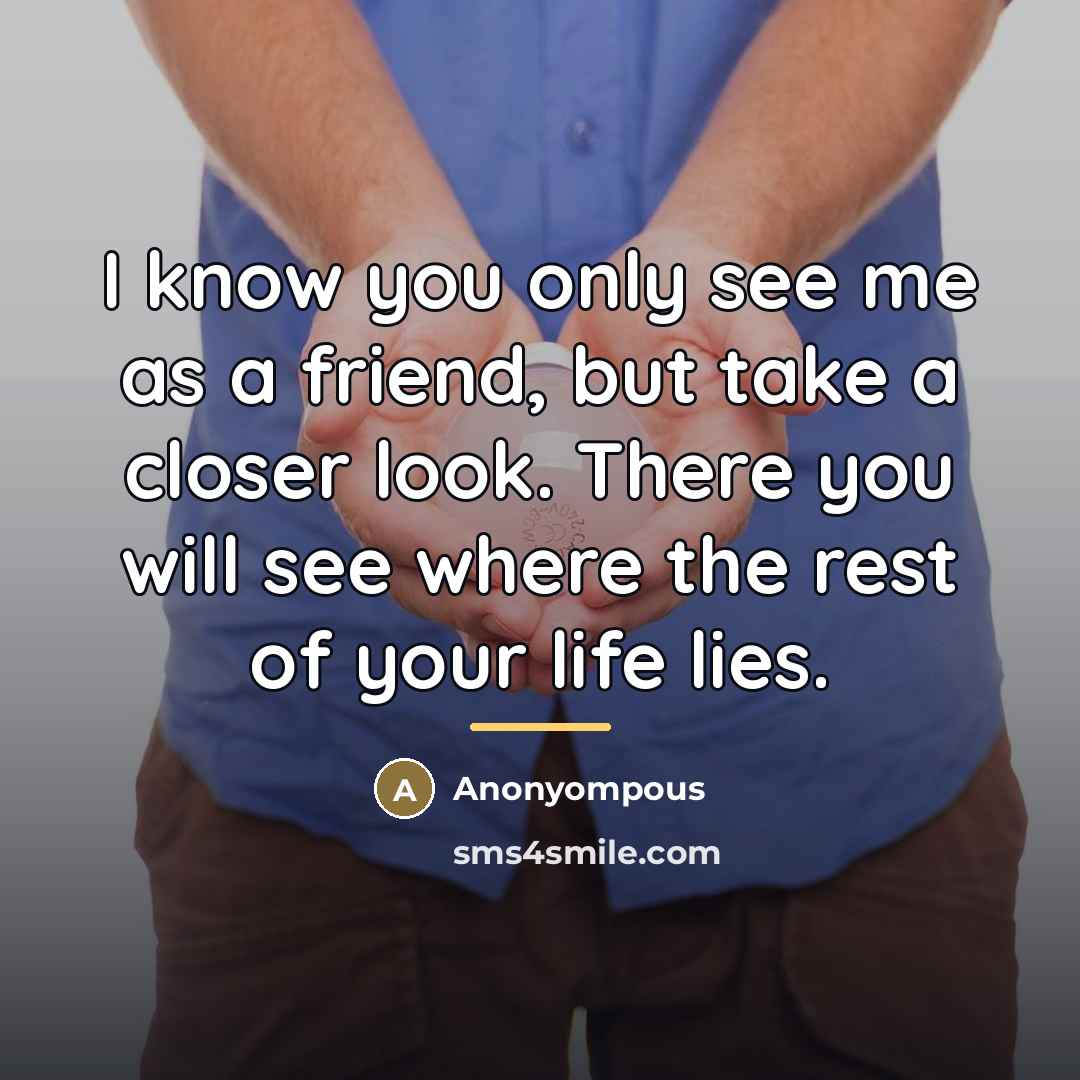 “I know you only see me as a friend, but…” quote by Anonyompous