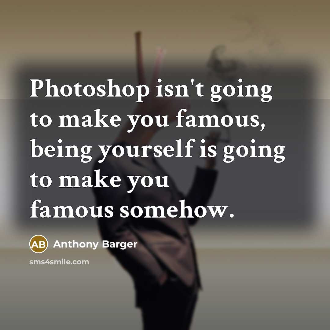 “Photoshop isn't going to make you famous, being yourself is…” quote by Anthony Barger