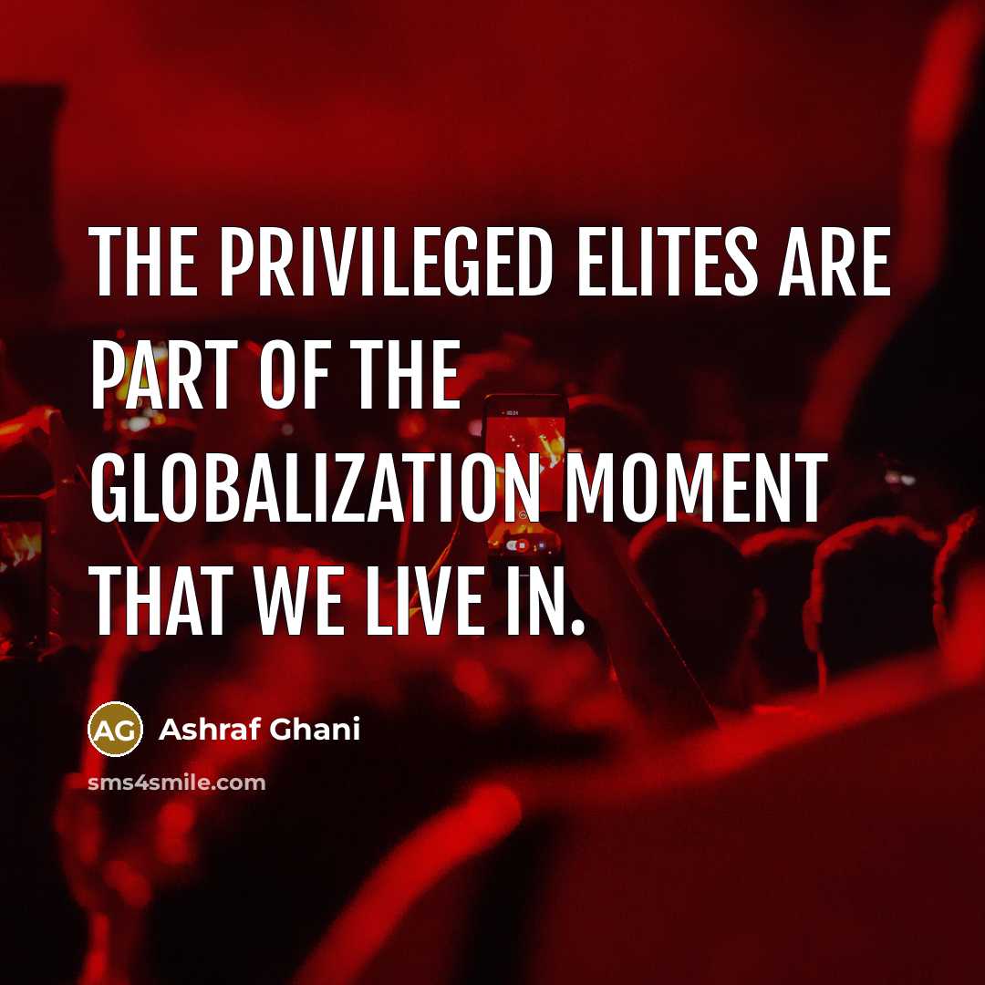 “The privileged elites are part of the globalization moment that…” quote by Ashraf Ghani