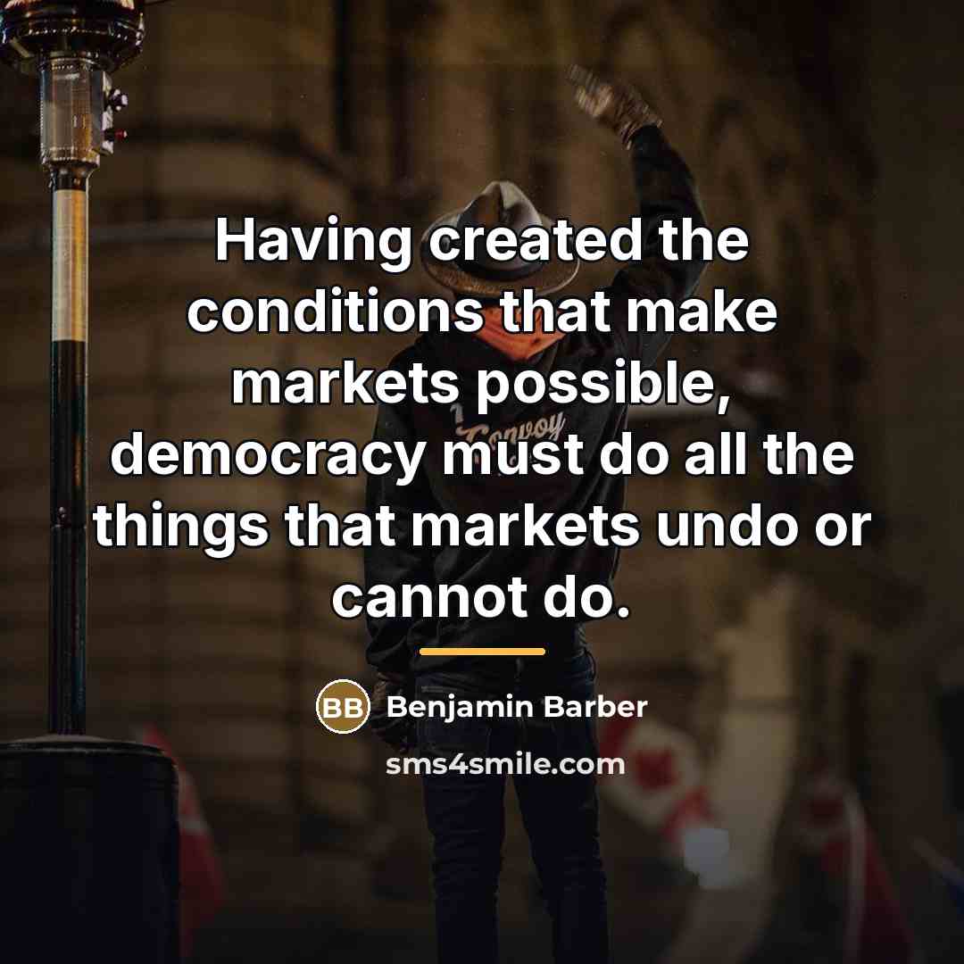 “Having created the conditions that make markets possible, democracy must…” quote by Benjamin Barber