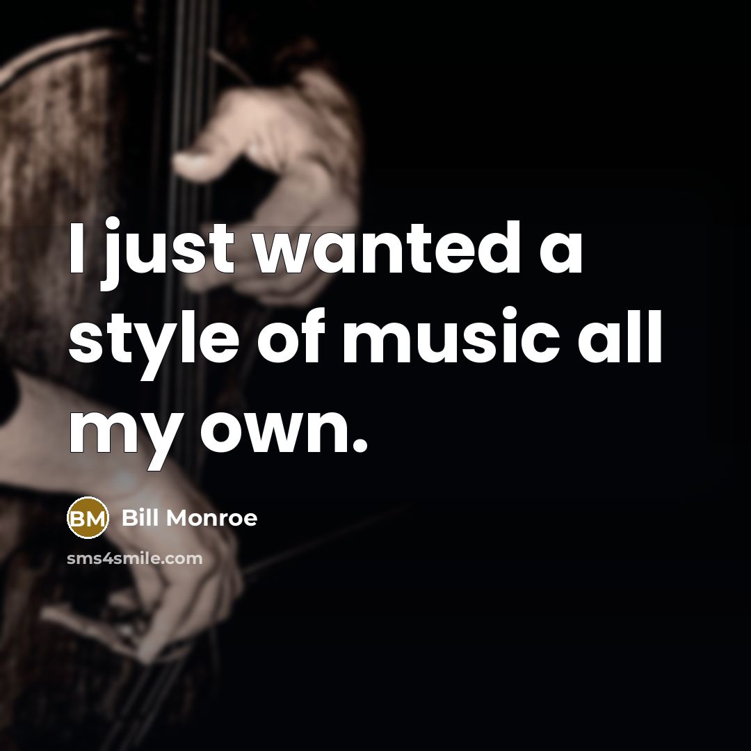 “I just wanted a style of music all my own.…” quote by Bill Monroe