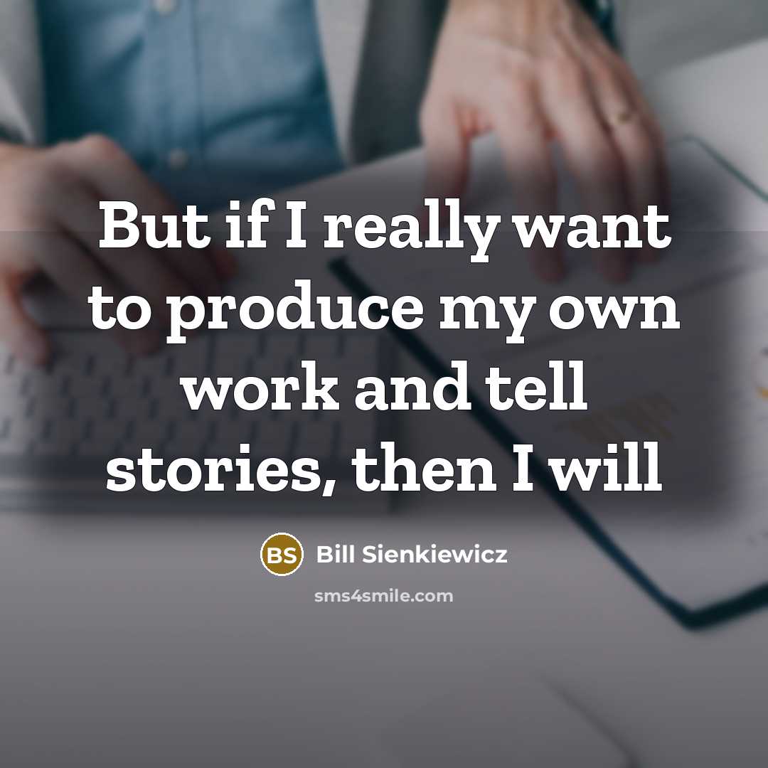 “But if I really want to produce my own work…” quote by Bill Sienkiewicz