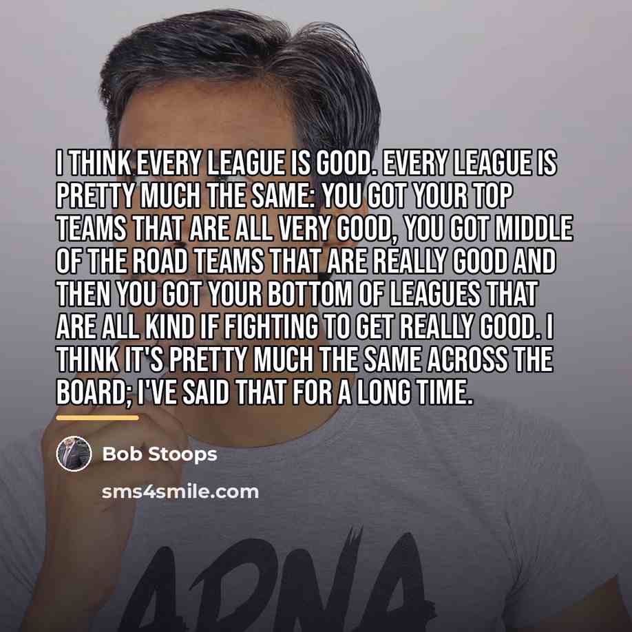 “I think every league is good. Every league is pretty…” quote by Bob Stoops