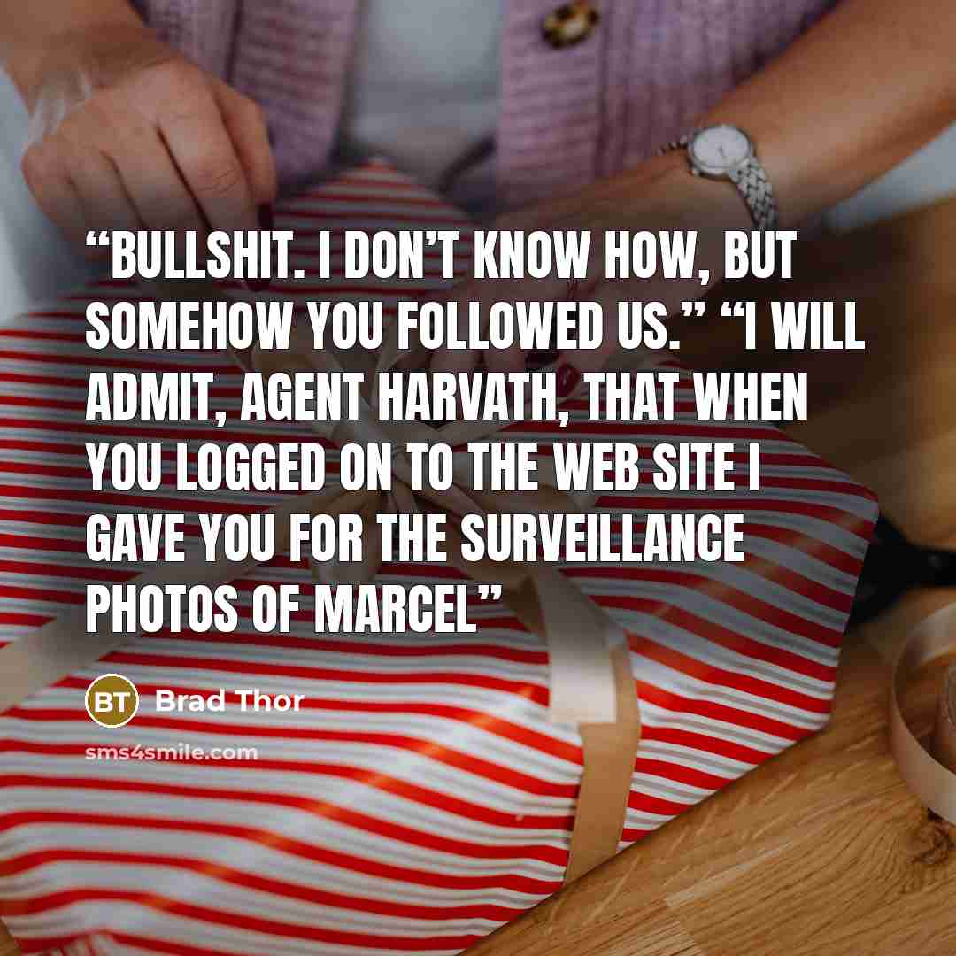 “Bullshit. I don’t know how, but somehow you followed us.” “I will admit, Agent Harvath, that when you logged on to the web site I gave you for the surveillance photos of Marcel” quote by Brad Thor