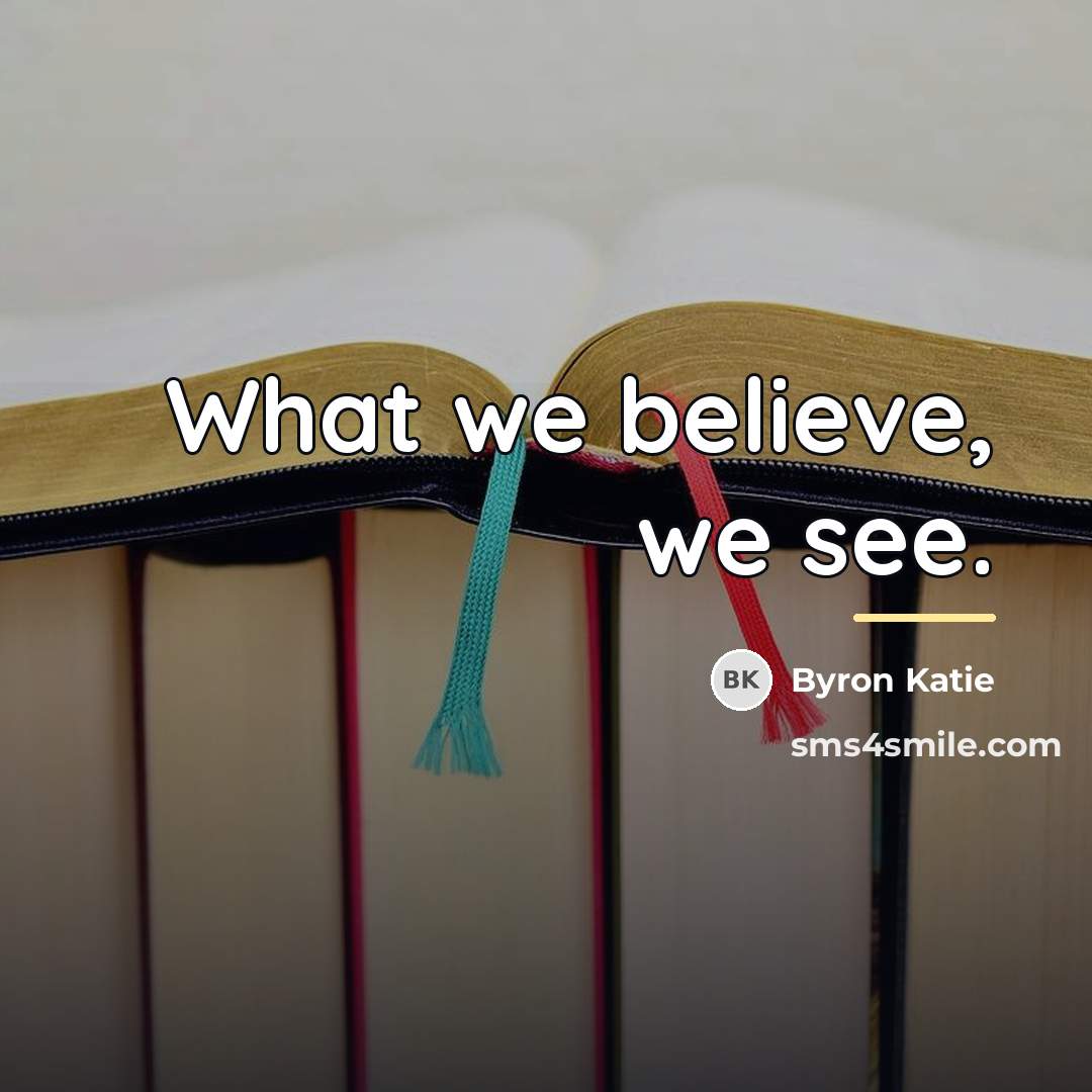 “What we believe, we see.…” quote by Byron Katie