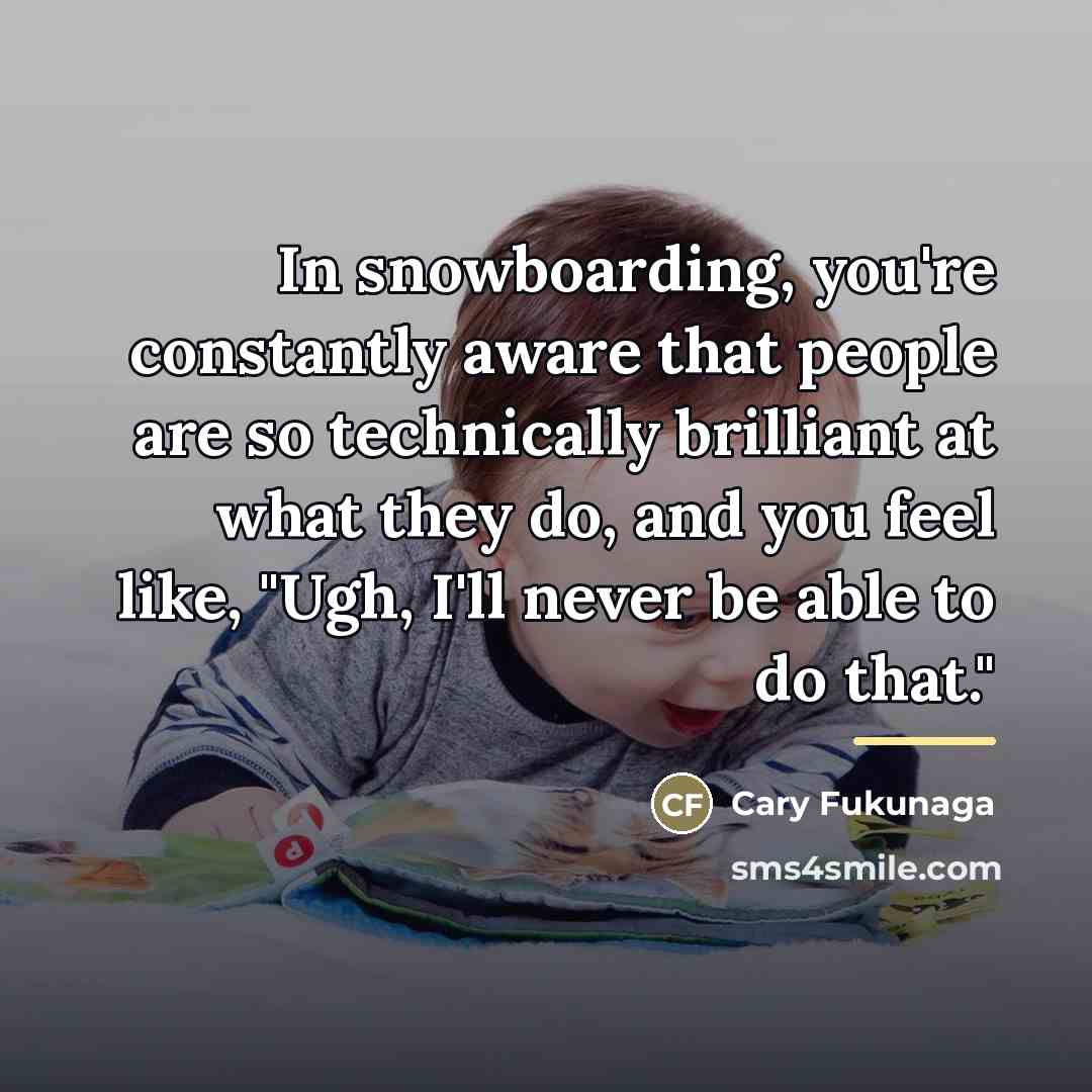 “In snowboarding, you're constantly aware that people are so technically…” quote by Cary Fukunaga
