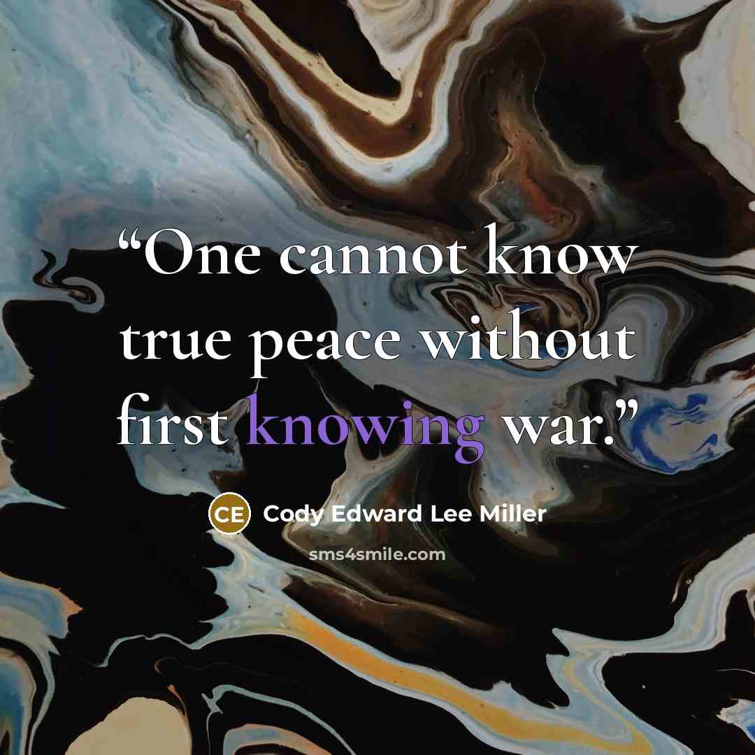 “One cannot know true peace without first knowing war.” quote by Cody Edward Lee Miller
