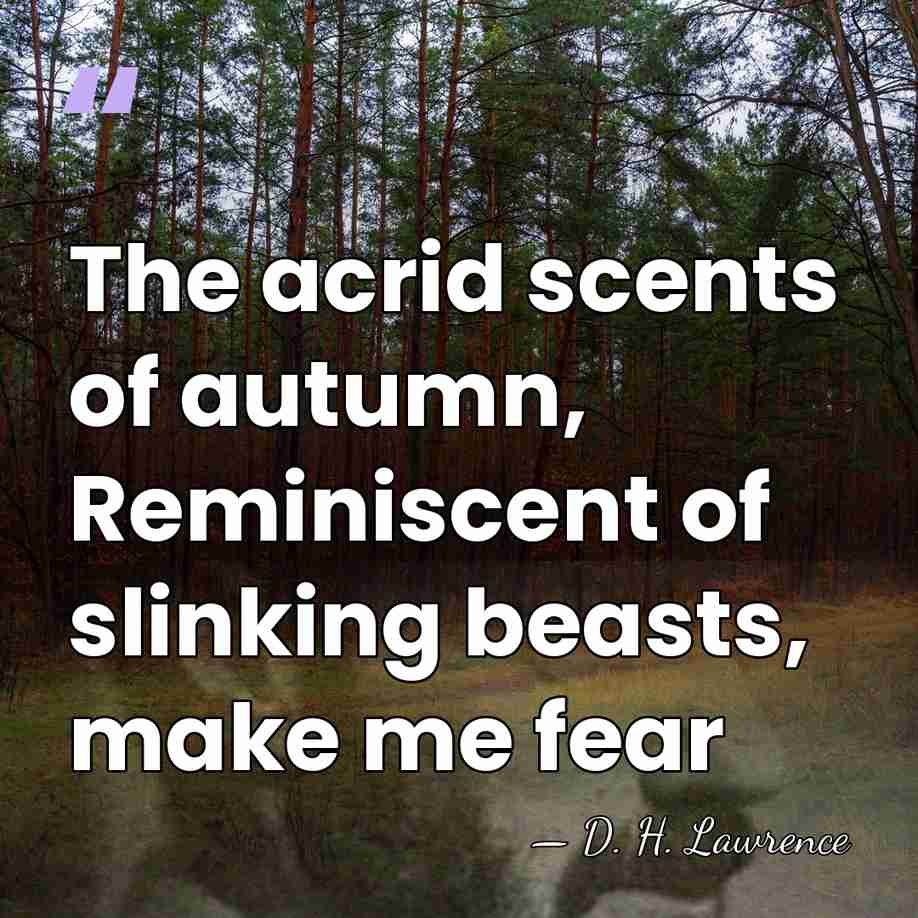 The acrid scents of autumn, Reminiscent of slinking beasts, make me fear - D. H. Lawrence