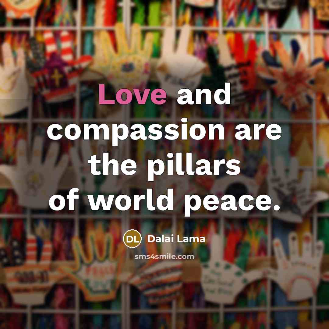 “Love and compassion are the pillars of world peace.…” quote by Dalai Lama