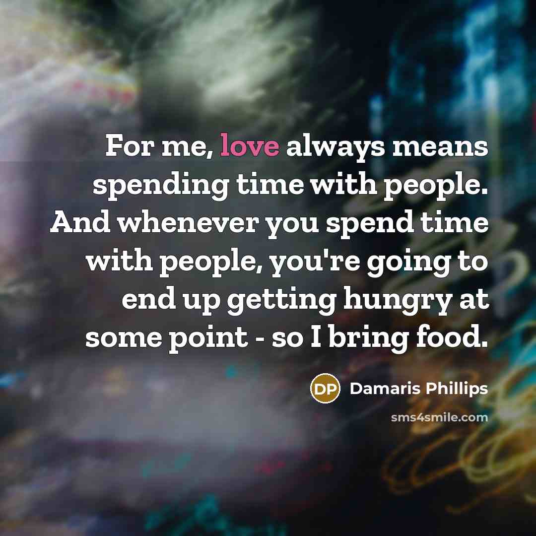“For me, love always means spending time with people. And…” quote by Damaris Phillips